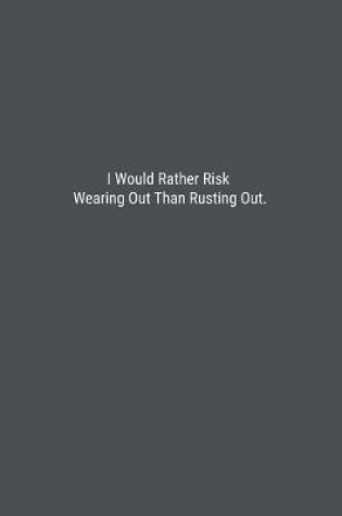 Cover of I Would Rather Risk Wearing Out Than Rusting Out.