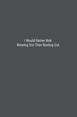 Book cover for I Would Rather Risk Wearing Out Than Rusting Out.