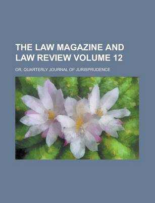 Book cover for The Law Magazine and Law Review; Or, Quarterly Journal of Jurisprudence Volume 12