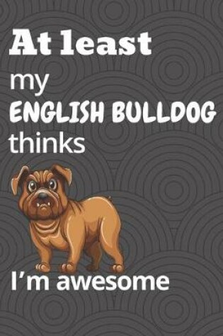 Cover of At least my English Bulldog thinks I'm awesome