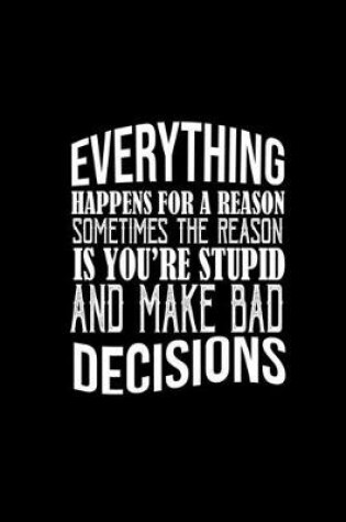 Cover of Everything happens for a reason. Sometimes the reason is you're stupid and make bad decisions.