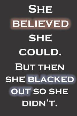 Book cover for She believed she could. But then she blacked out so she didn't.