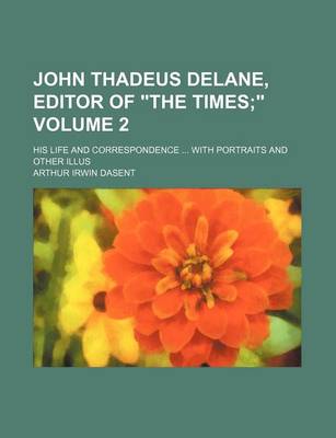 Book cover for John Thadeus Delane, Editor of the Times Volume 2; . His Life and Correspondence with Portraits and Other Illus