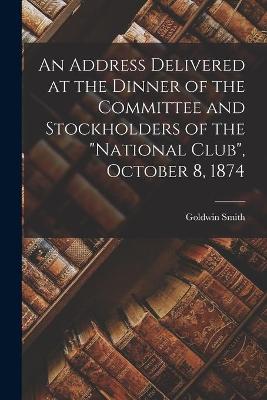 Book cover for An Address Delivered at the Dinner of the Committee and Stockholders of the National Club, October 8, 1874 [microform]