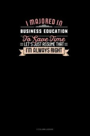 Cover of I Majored In Business Education To Save Time Let's Just Assume That I'm Always Right