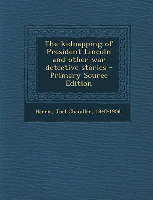 Book cover for The Kidnapping of President Lincoln and Other War Detective Stories - Primary Source Edition