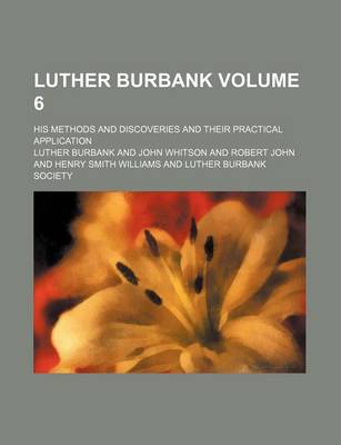 Cover of Luther Burbank; His Methods and Discoveries and Their Practical Application Volume 6