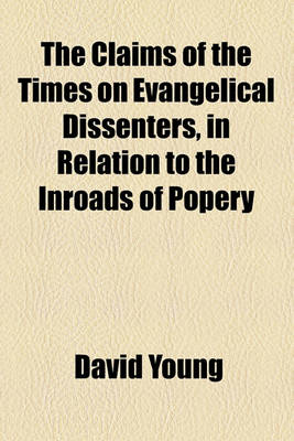 Book cover for The Claims of the Times on Evangelical Dissenters, in Relation to the Inroads of Popery