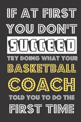 Book cover for If At First You Don't Succeed Try Doing What Your Basketball Coach Told You To Do The First Time