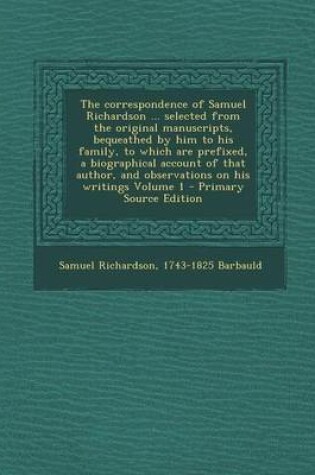 Cover of The Correspondence of Samuel Richardson ... Selected from the Original Manuscripts, Bequeathed by Him to His Family, to Which Are Prefixed, a Biograph