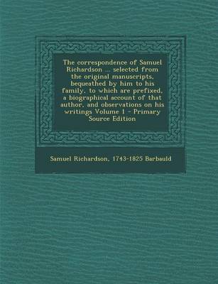 Book cover for The Correspondence of Samuel Richardson ... Selected from the Original Manuscripts, Bequeathed by Him to His Family, to Which Are Prefixed, a Biograph