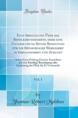 Cover of Eine Abhandlung UEber Das Bevoelkerungsgesetz, Oder Eine Untersuchung Seiner Bedeutung Fur Die Menschliche Wohlfahrt in Vergangenheit Und Zukunft, Vol. 1