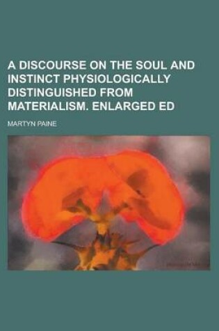 Cover of A Discourse on the Soul and Instinct Physiologically Distinguished from Materialism. Enlarged Ed