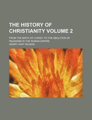 Book cover for The History of Christianity Volume 2; From the Birth of Christ to the Abolition of Paganism in the Roman Empire