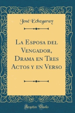 Cover of La Esposa del Vengador, Drama en Tres Actos y en Verso (Classic Reprint)