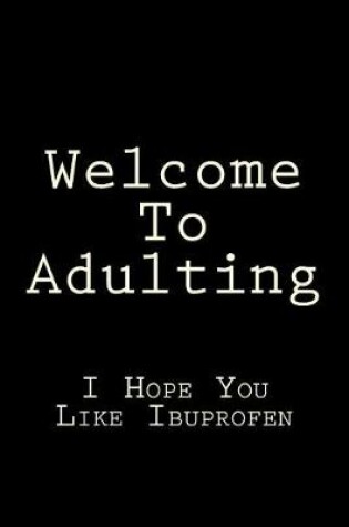 Cover of Welcome To Adulting I Hope You Like Ibuprofen