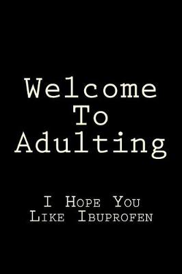 Book cover for Welcome To Adulting I Hope You Like Ibuprofen