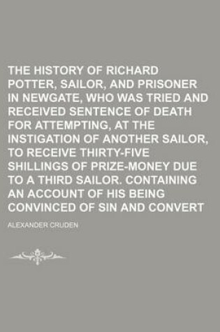 Cover of The History of Richard Potter, a Sailor, and Prisoner in Newgate, Who Was Tried and Received Sentence of Death for Attempting, at the Instigation of a