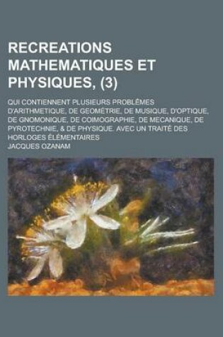 Cover of Recreations Mathematiques Et Physiques; Qui Contiennent Plusieurs Problemes D'Arithmetique, de Geometrie, de Musique, D'Optique, de Gnomonique, de Coi