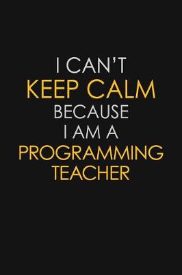 Book cover for I Can't Keep Calm Because I Am A Programming Teacher