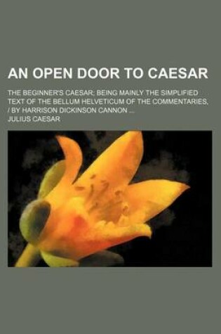 Cover of An Open Door to Caesar; The Beginner's Caesar; Being Mainly the Simplified Text of the Bellum Helveticum of the Commentaries, by Harrison Dickinson Cannon ...