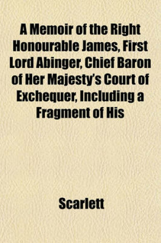 Cover of A Memoir of the Right Honourable James, First Lord Abinger, Chief Baron of Her Majesty's Court of Exchequer, Including a Fragment of His