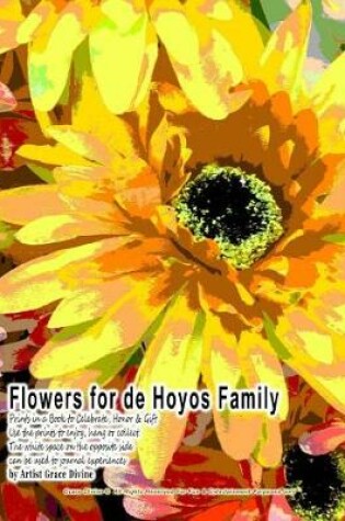 Cover of Flowers for de Hoyos Family Prints in a Book to Celebrate, Honor & Gift Use the Prints to Enjoy, Hang or Collect. the White Space on the Opposite Side Can Be Used to Journal Experiences by Artist Grace Divine