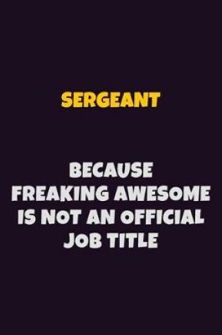 Cover of sergeant, Because Freaking Awesome Is Not An Official Job Title