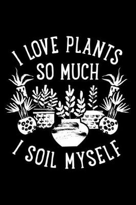 Book cover for I Love Plants So Much I Soil Myself