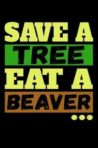 Cover of Save A Tree Eat A Beaver