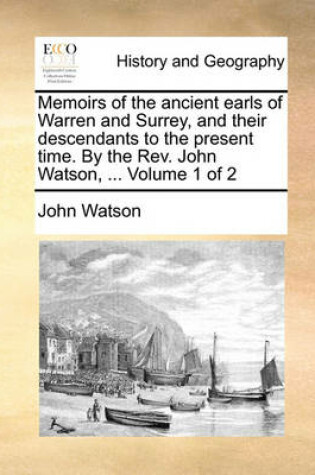 Cover of Memoirs of the Ancient Earls of Warren and Surrey, and Their Descendants to the Present Time. by the REV. John Watson, ... Volume 1 of 2
