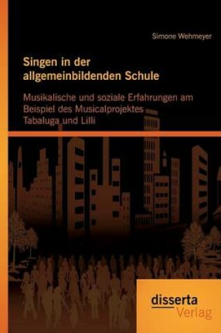 Cover of Singen in der allgemeinbildenden Schule - Musikalische und soziale Erfahrungen am Beispiel des Musicalprojektes Tabaluga und Lilli