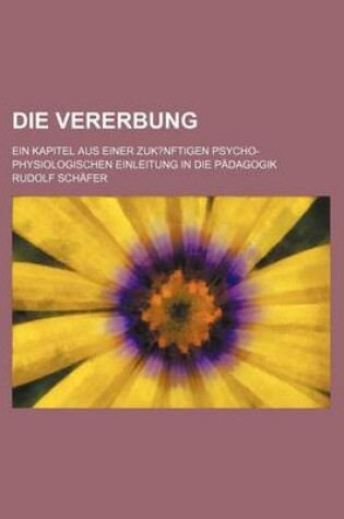 Cover of Die Vererbung; Ein Kapitel Aus Einer Zuk?nftigen Psycho-Physiologischen Einleitung in Die Padagogik