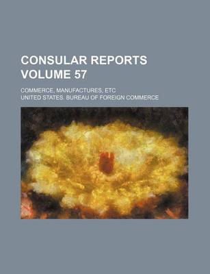 Book cover for Consular Reports Volume 57; Commerce, Manufactures, Etc