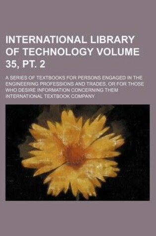 Cover of International Library of Technology Volume 35, PT. 2; A Series of Textbooks for Persons Engaged in the Engineering Professions and Trades, or for Those Who Desire Information Concerning Them