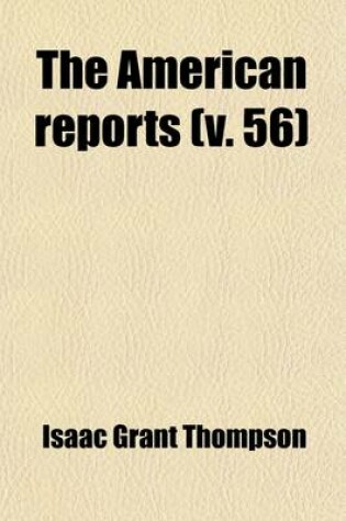 Cover of The American Reports Volume 56; Containing All Decisions of General Interest Decided in the Courts of Last Resort of the Several States with Notes and References