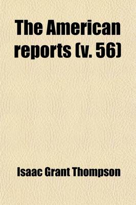 Book cover for The American Reports Volume 56; Containing All Decisions of General Interest Decided in the Courts of Last Resort of the Several States with Notes and References