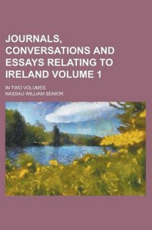 Cover of Journals, Conversations and Essays Relating to Ireland; In Two Volumes Volume 1