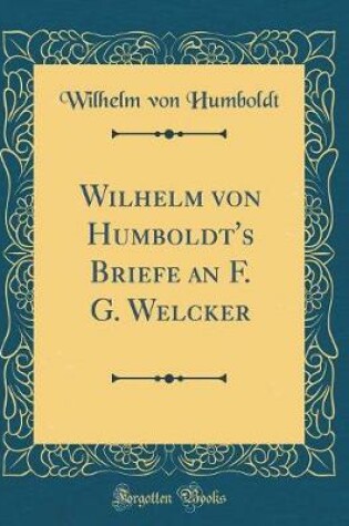 Cover of Wilhelm Von Humboldt's Briefe an F. G. Welcker (Classic Reprint)