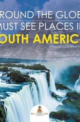 Cover of Around The Globe - Must See Places in South America