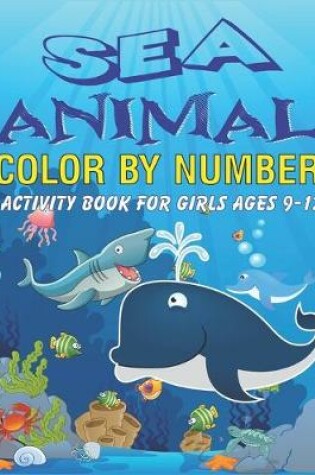 Cover of Sea Animals Color by Number Activity Book for Girls Ages 9-12