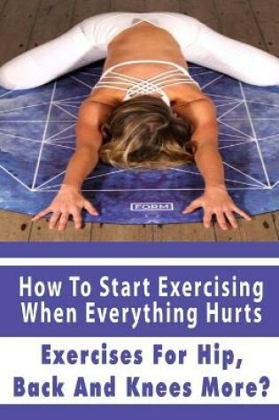 Cover of How To Start Exercising When Everything Hurts