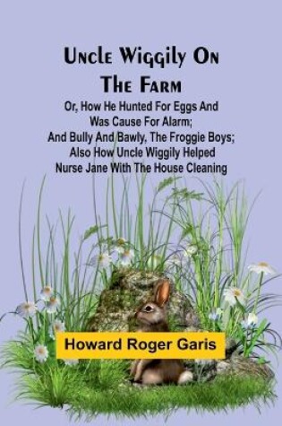 Cover of Uncle Wiggily on the Farm; Or, How he hunted for eggs and was cause for alarm; and Bully and Bawly, the froggie boys; also how Uncle Wiggily helped nurse Jane with the house cleaning