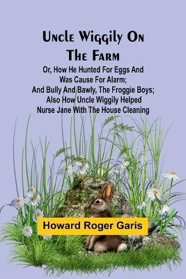 Book cover for Uncle Wiggily on the Farm; Or, How he hunted for eggs and was cause for alarm; and Bully and Bawly, the froggie boys; also how Uncle Wiggily helped nurse Jane with the house cleaning