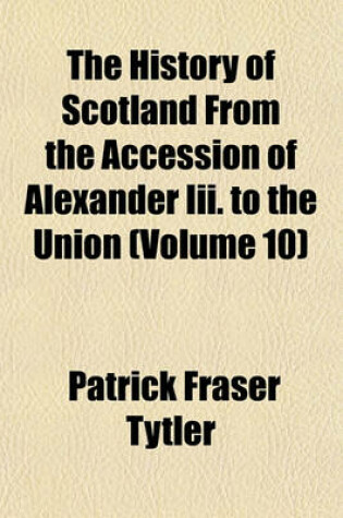 Cover of The History of Scotland from the Accession of Alexander III. to the Union (Volume 10)