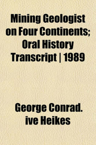 Cover of Mining Geologist on Four Continents; Oral History Transcript - 1989