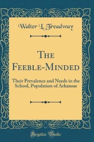 Cover of The Feeble-Minded: Their Prevalence and Needs in the School, Population of Arkansas (Classic Reprint)