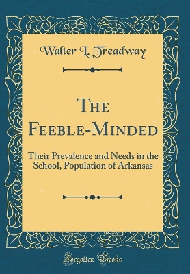 Book cover for The Feeble-Minded: Their Prevalence and Needs in the School, Population of Arkansas (Classic Reprint)