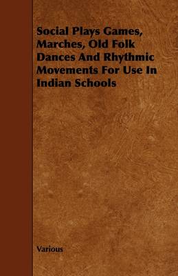 Book cover for Social Plays Games, Marches, Old Folk Dances And Rhythmic Movements For Use In Indian Schools