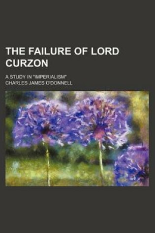 Cover of The Failure of Lord Curzon; A Study in "Imperialism"